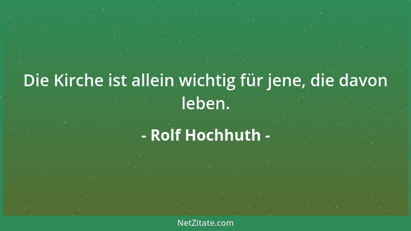 Rolf Hochhuth - Die Kirche ist allein wichtig für jene, die davon leben....