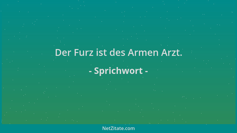 Sprichwort - Der Furz ist des Armen Arzt....