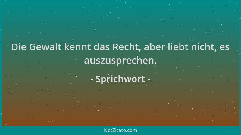 Sprichwort - Die Gewalt kennt das Recht, aber liebt nicht, es auszusprechen....