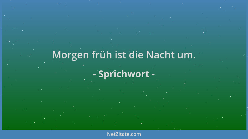Sprichwort - Morgen früh ist die Nacht um....