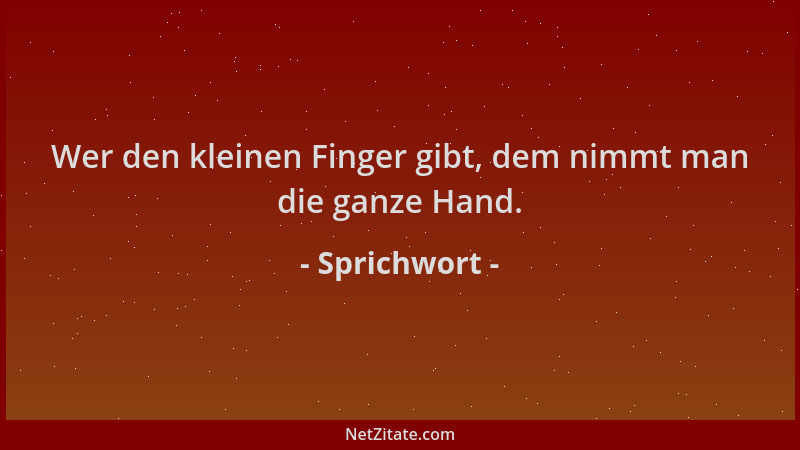 Sprichwort - Wer den kleinen Finger gibt, dem nimmt man die ganze Hand....