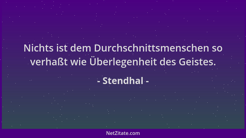 Stendhal - Nichts ist dem Durchschnittsmenschen so verhaßt wie Überlegenheit des Geistes....