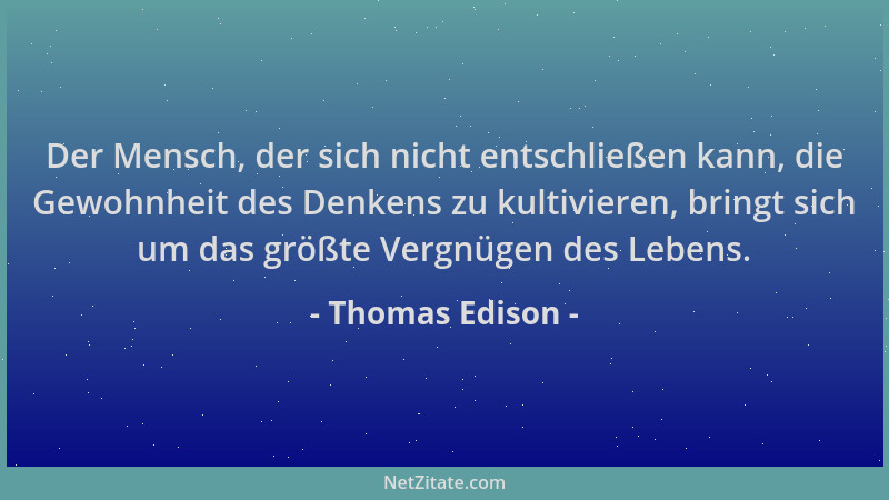 Thomas Edison - Der Mensch, der sich nicht entschließen kann, die Gewohnheit des Denkens zu kultivieren, bringt sich um das...