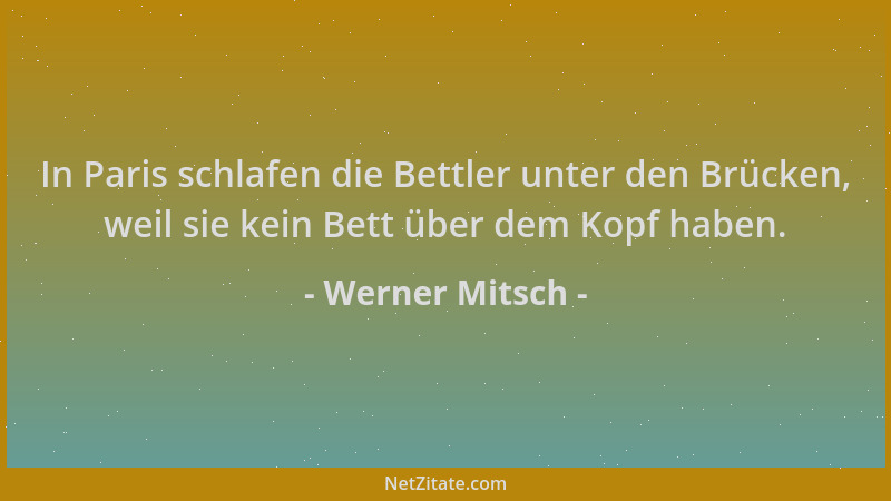 Werner Mitsch - In Paris schlafen die Bettler unter den Brücken, weil sie kein Bett über dem Kopf haben....