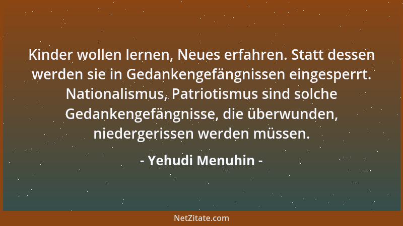 Yehudi Menuhin - Kinder wollen lernen, Neues erfahren. Statt dessen werden sie in Gedankengefängnissen eingesperrt. Nationa...
