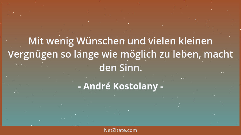 André Kostolany - Mit wenig Wünschen und vielen kleinen Vergnügen so lange wie möglich zu leben, macht den Sinn....