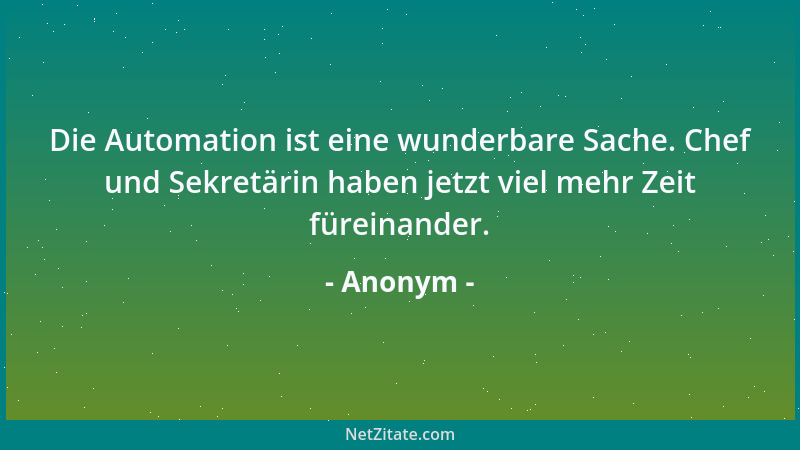 Anonym - Die Automation ist eine wunderbare Sache. Chef und Sekretärin haben jetzt viel mehr Zeit füreinander....
