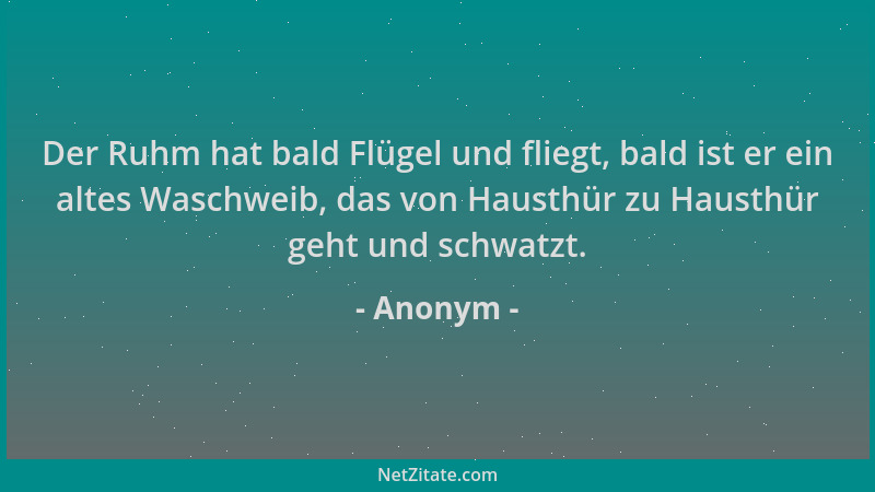 Anonym - Der Ruhm hat bald Flügel und fliegt, bald ist er ein altes Waschweib, das von Hausthür zu Hausthür geht und schwat...