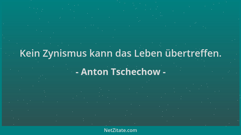Anton Tschechow - Kein Zynismus kann das Leben übertreffen....