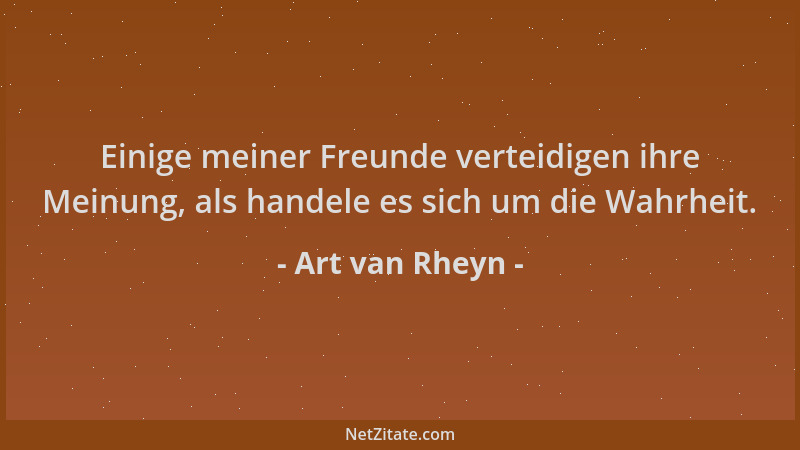 Art van Rheyn - Einige meiner Freunde verteidigen ihre Meinung, als handele es sich um die Wahrheit....
