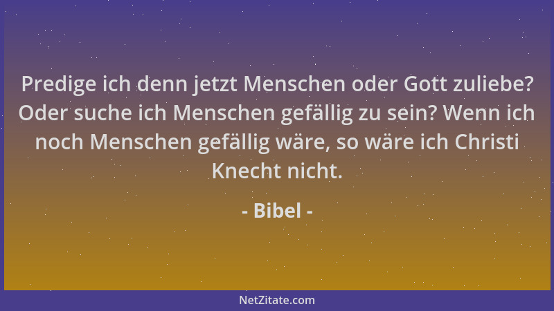 Bibel - Predige ich denn jetzt Menschen oder Gott zuliebe? Oder suche ich Menschen gefällig zu sein? Wenn ich noch Menschen...
