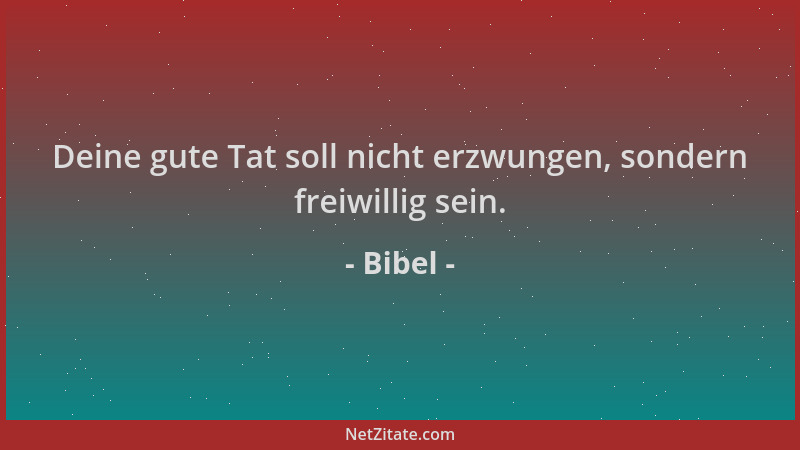 Bibel - Deine gute Tat soll nicht erzwungen, sondern freiwillig sein....