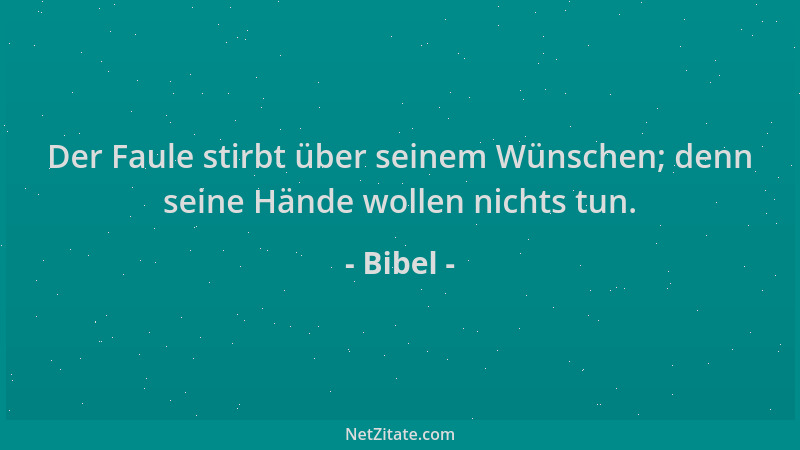 Bibel - Der Faule stirbt über seinem Wünschen; denn seine Hände wollen nichts tun....
