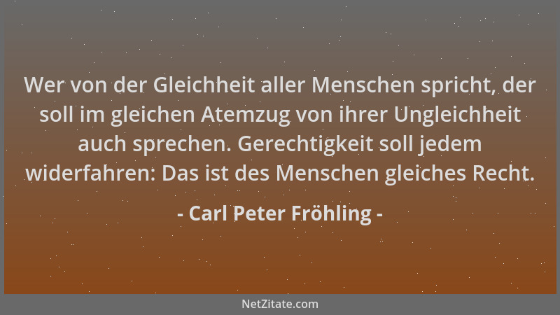 Carl Peter Fröhling - Wer von der Gleichheit aller Menschen spricht, der soll im gleichen Atemzug von ihrer Ungleichheit au...