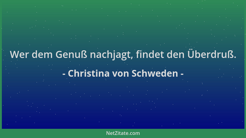 Christina von Schweden - Wer dem Genuß nachjagt, findet den Überdruß....