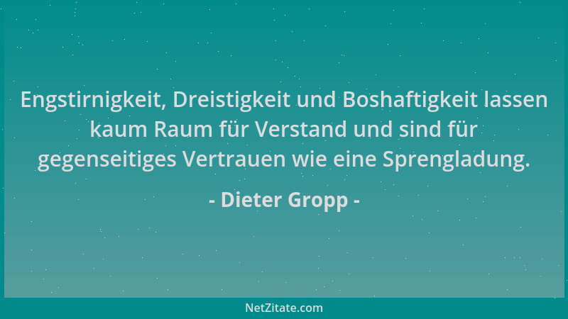 Dieter Gropp - Engstirnigkeit, Dreistigkeit und Boshaftigkeit lassen kaum Raum für Verstand und sind für gegenseitiges Vert...