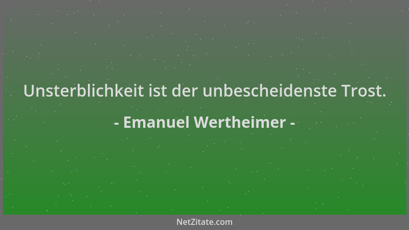 Emanuel Wertheimer - Unsterblichkeit ist der unbescheidenste Trost....