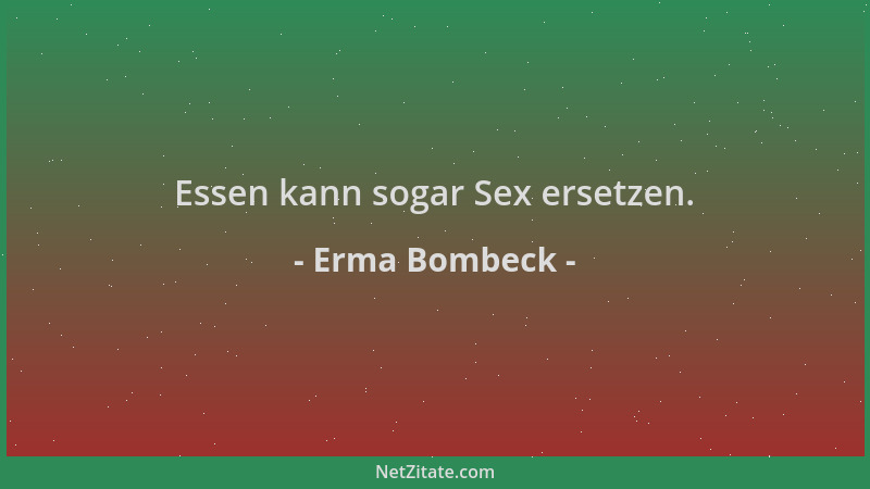 Erma Bombeck - Essen kann sogar Sex ersetzen....