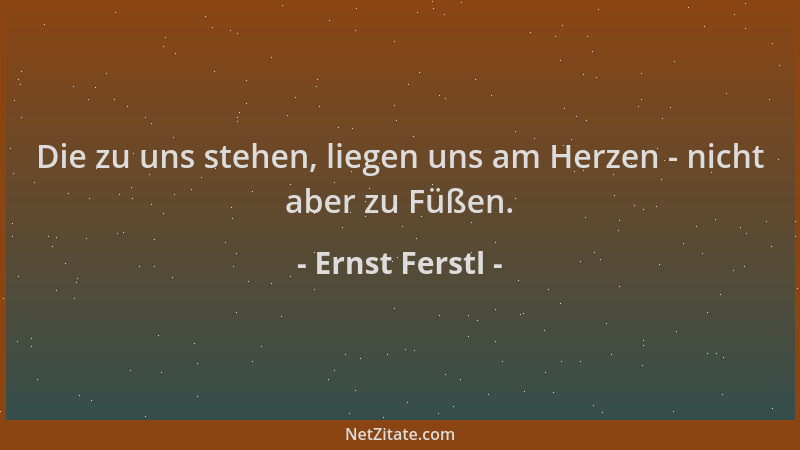 Ernst Ferstl - Die zu uns stehen, liegen uns am Herzen - nicht aber zu Füßen....
