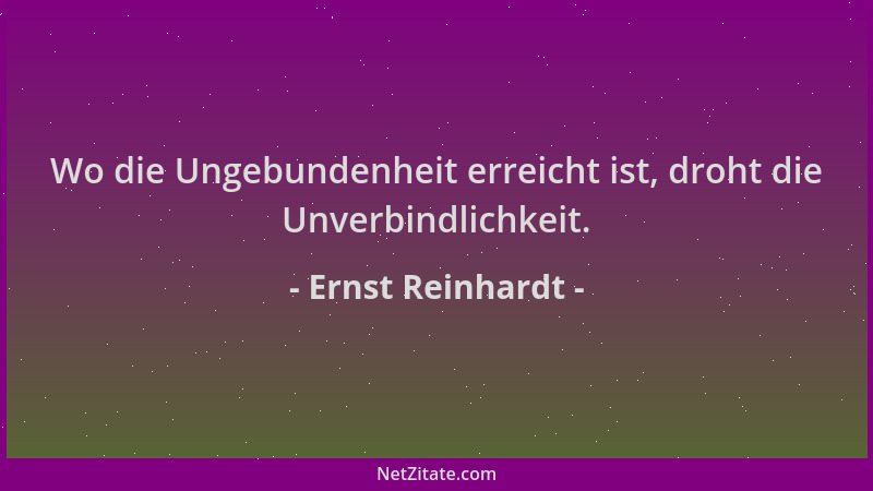 Ernst Reinhardt - Wo die Ungebundenheit erreicht ist, droht die Unverbindlichkeit....