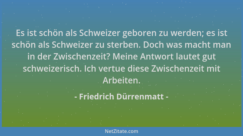 Friedrich Dürrenmatt - Es ist schön als Schweizer geboren zu werden; es ist schön als Schweizer zu sterben. Doch was macht...