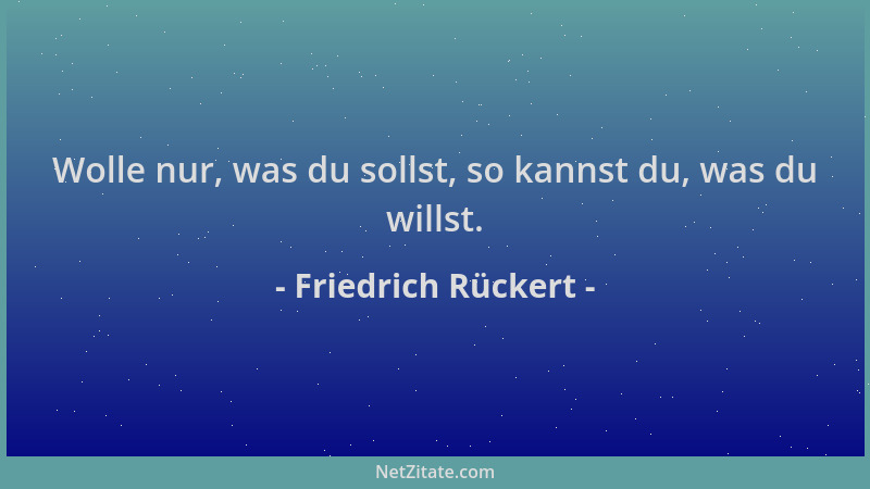Friedrich Rückert - Wolle nur, was du sollst, so kannst du, was du willst....