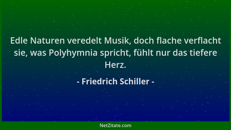Friedrich Schiller - Edle Naturen veredelt Musik, doch flache verflacht sie, was Polyhymnia spricht, fühlt nur das tiefere...