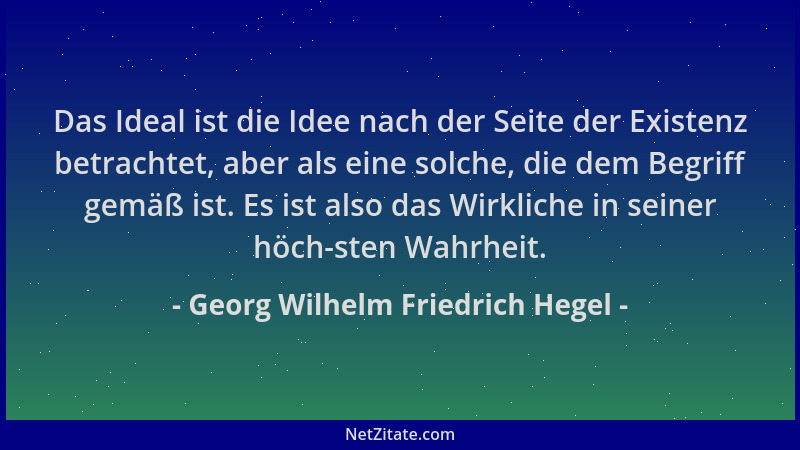 Georg Wilhelm Friedrich Hegel - Das Ideal ist die Idee nach der Seite der Existenz betrachtet, aber als eine solche, die de...