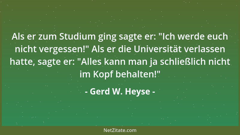 Gerd W. Heyse - Als er zum Studium ging sagte er:  "Ich werde euch nicht vergessen! " Als er die Universität verlassen hatte,...