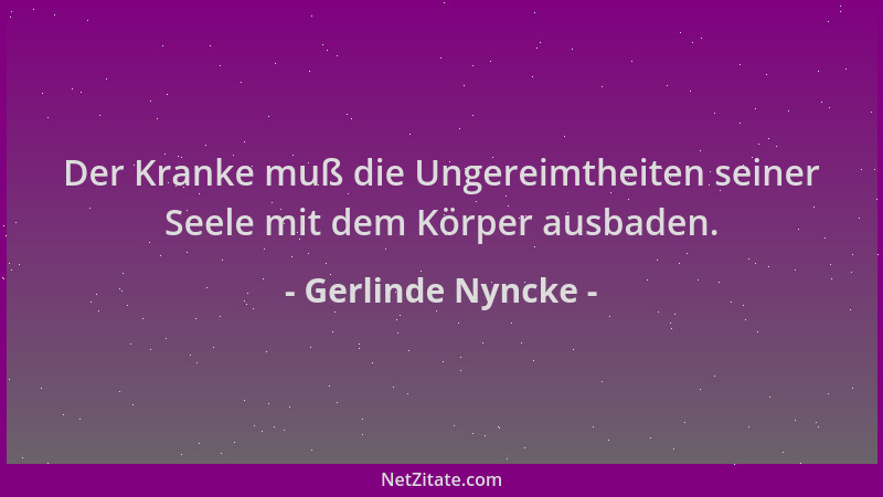 Gerlinde Nyncke - Der Kranke muß die Ungereimtheiten seiner Seele mit dem Körper ausbaden....