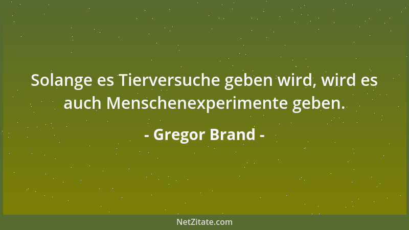 Gregor Brand - Solange es Tierversuche geben wird, wird es auch Menschenexperimente geben....