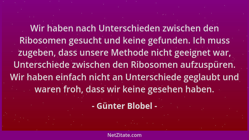 Günter Blobel - Wir haben nach Unterschieden zwischen den Ribosomen gesucht und keine gefunden. Ich muss zugeben, dass unse...