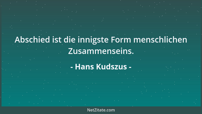 Hans Kudszus - Abschied ist die innigste Form menschlichen Zusammenseins....