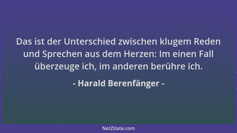 Harald Berenfänger - Das ist der Unterschied zwischen klugem Reden und Sprechen aus dem Herzen: Im einen Fall überzeuge ich...