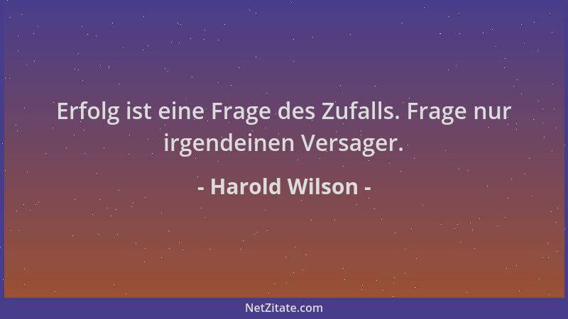 Harold Wilson - Erfolg ist eine Frage des Zufalls. Frage nur irgendeinen Versager....