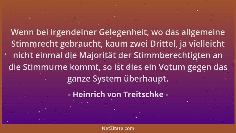 Heinrich von Treitschke - Wenn bei irgendeiner Gelegenheit, wo das allgemeine Stimmrecht gebraucht, kaum zwei Drittel, ja v...