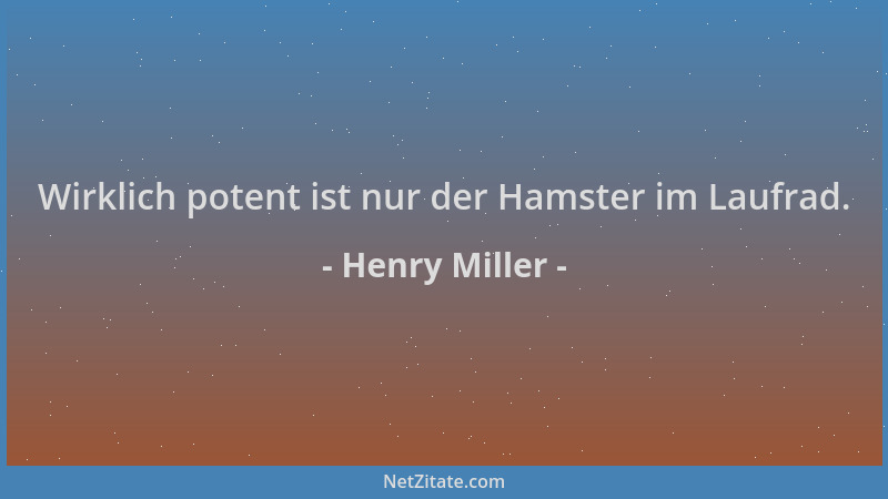 Henry Miller - Wirklich potent ist nur der Hamster im Laufrad....