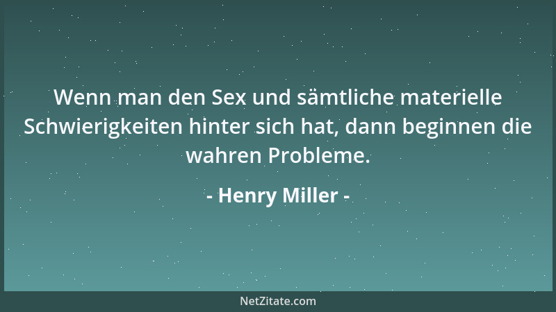 Henry Miller - Wenn man den Sex und sämtliche materielle Schwierigkeiten hinter sich hat, dann beginnen die wahren Probleme...