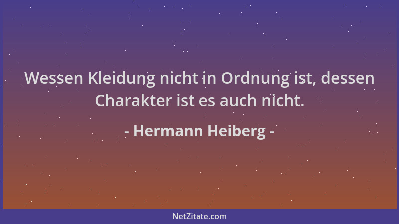 Hermann Heiberg - Wessen Kleidung nicht in Ordnung ist, dessen Charakter ist es auch nicht....