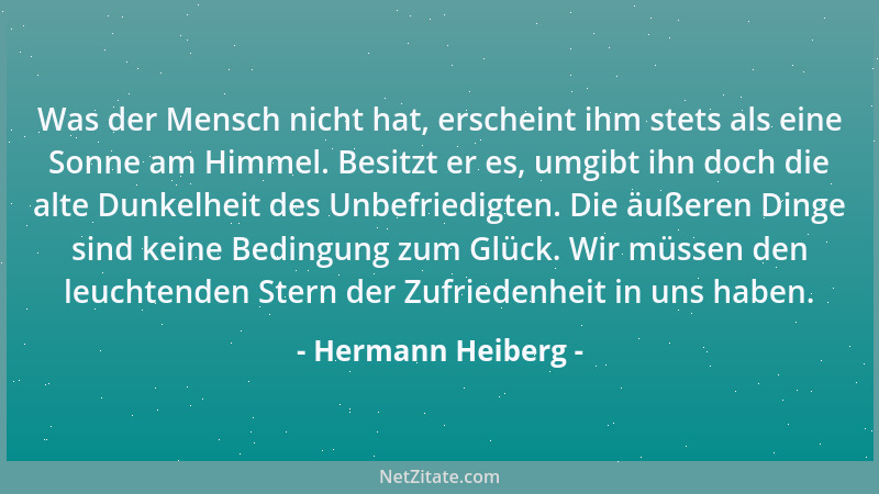 Hermann Heiberg - Was der Mensch nicht hat, erscheint ihm stets als eine Sonne am Himmel. Besitzt er es, umgibt ihn doch di...
