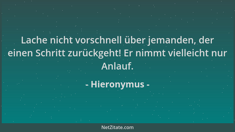 Hieronymus - Lache nicht vorschnell über jemanden, der einen Schritt zurückgeht! Er nimmt vielleicht nur Anlauf....