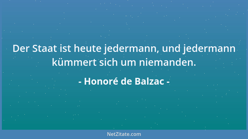 Honoré de Balzac - Der Staat ist heute jedermann, und jedermann kümmert sich um niemanden....