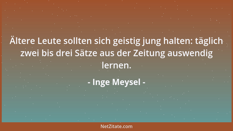 Inge Meysel - Ältere Leute sollten sich geistig jung halten: täglich zwei bis drei Sätze aus der Zeitung auswendig lernen....