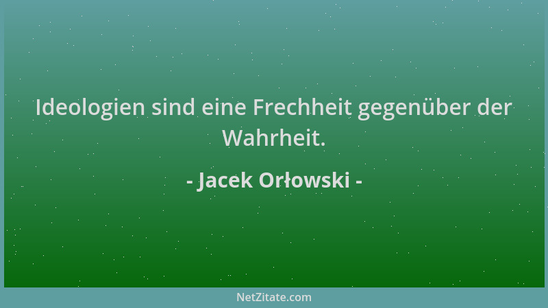 Jacek Orłowski - Ideologien sind eine Frechheit gegenüber der Wahrheit....