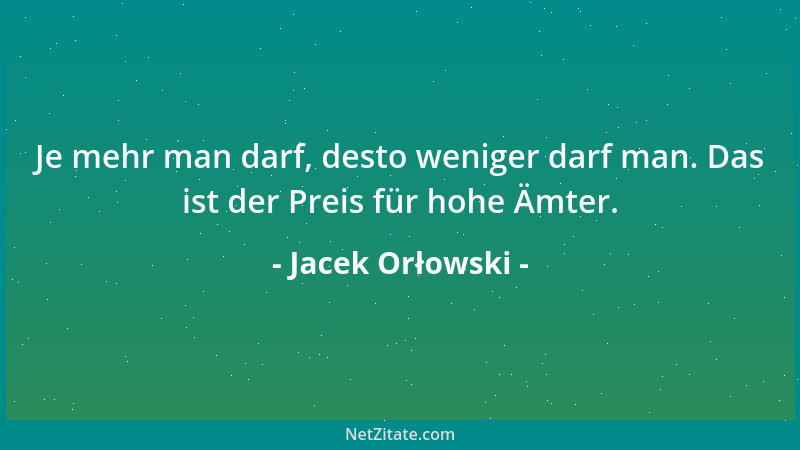 Jacek Orłowski - Je mehr man darf, desto weniger darf man. Das ist der Preis für hohe Ämter....