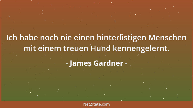 James Gardner - Ich habe noch nie einen hinterlistigen Menschen mit einem treuen Hund kennengelernt....