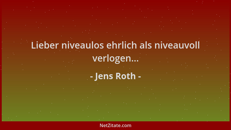 Jens Roth - Lieber niveaulos ehrlich als niveauvoll verlogen......