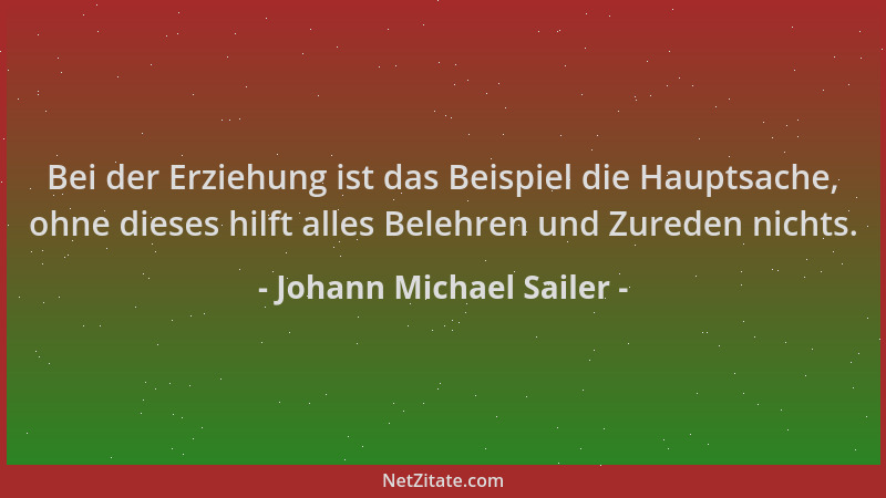 Johann Michael Sailer - Bei der Erziehung ist das Beispiel die Hauptsache, ohne dieses hilft alles Belehren und Zureden nic...