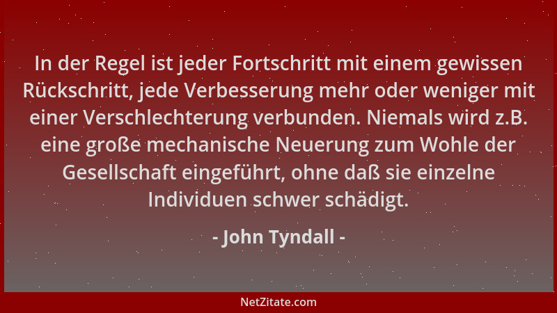 John Tyndall - In der Regel ist jeder Fortschritt mit einem gewissen Rückschritt, jede Verbesserung mehr oder weniger mit e...