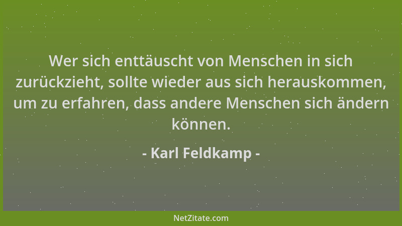 Karl Feldkamp - Wer sich enttäuscht von Menschen in sich zurückzieht, sollte wieder aus sich herauskommen, um zu erfahren,...
